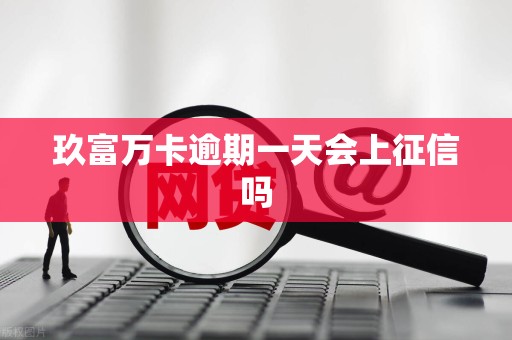 玖富万卡逾期一天会上征信吗