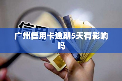 广州信用卡逾期5天有影响吗