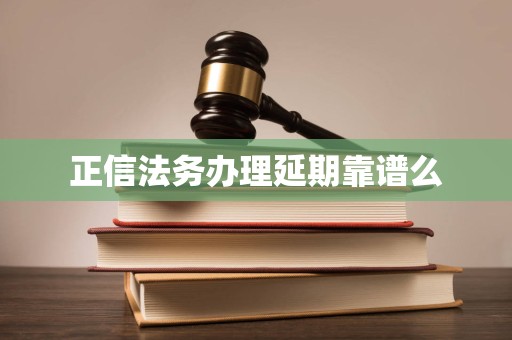正信法务办理延期靠谱么