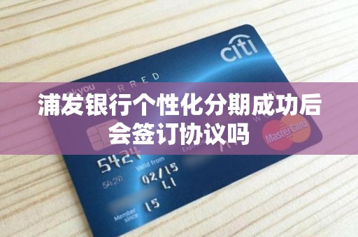 浦发银行个性化分期成功后会签订协议吗