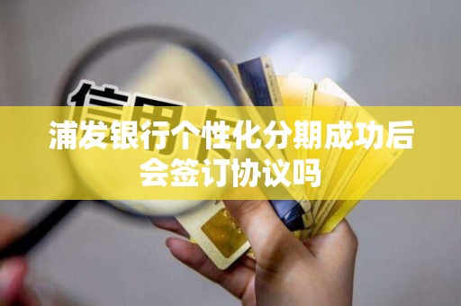 浦发银行个性化分期成功后会签订协议吗