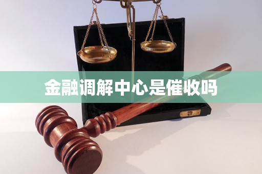 金融调解中心是催收吗