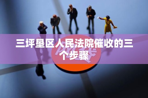 三坪垦区人民法院催收的三个步骤