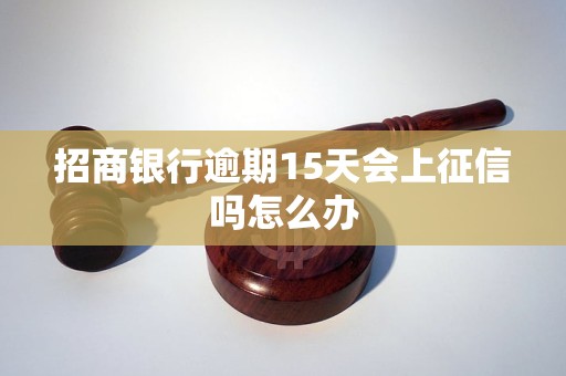 招商银行逾期15天会上征信吗怎么办