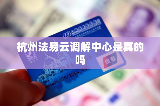 杭州法易云调解中心是真的吗