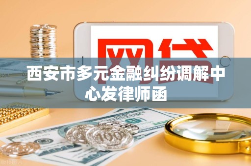 西安市多元金融纠纷调解中心发律师函