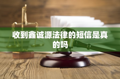 收到鑫诚源法律的短信是真的吗