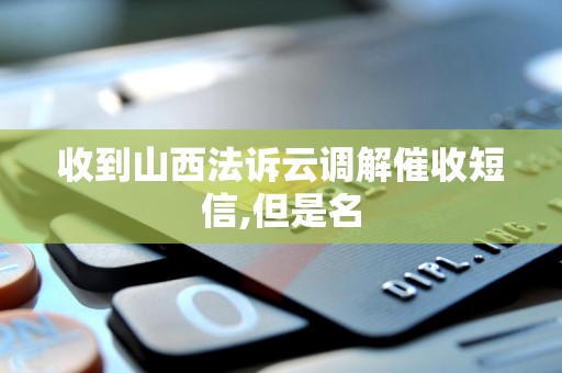 收到山西法诉云调解催收短信,但是名