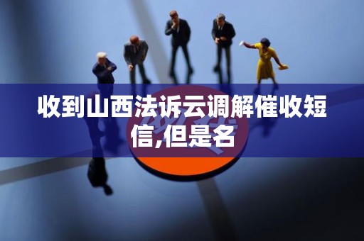 收到山西法诉云调解催收短信,但是名