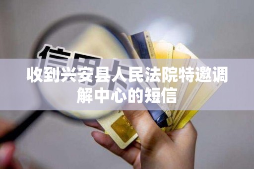 收到兴安县人民法院特邀调解中心的短信