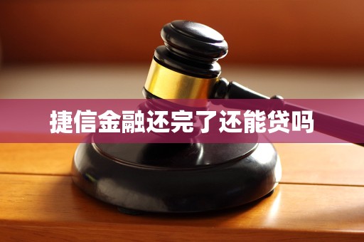 捷信金融还完了还能贷吗