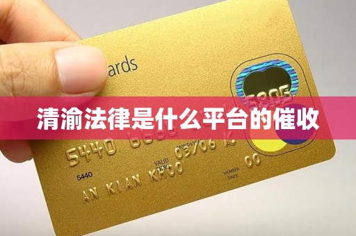 清渝法律是什么平台的催收