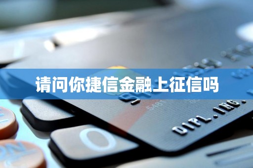 请问你捷信金融上征信吗