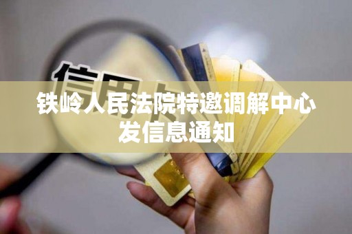 铁岭人民法院特邀调解中心发信息通知