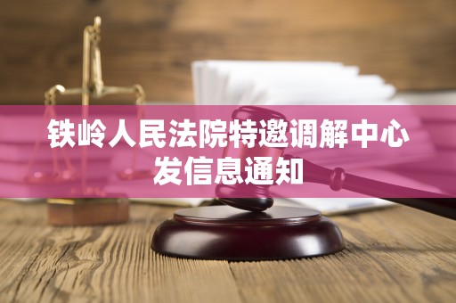 铁岭人民法院特邀调解中心发信息通知