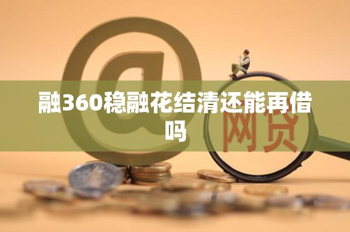 融360稳融花结清还能再借吗