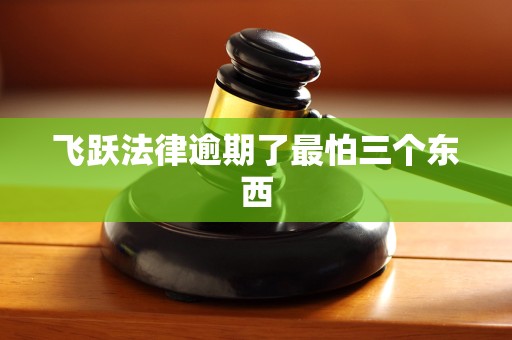 飞跃法律逾期了最怕三个东西