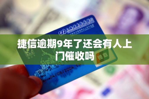 捷信逾期9年了还会有人上门催收吗