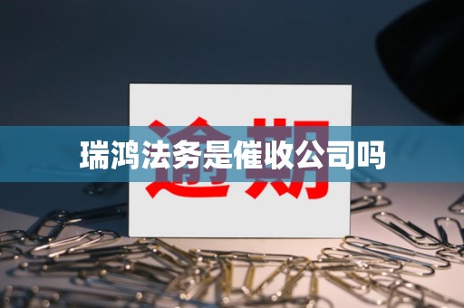 瑞鸿法务是催收公司吗