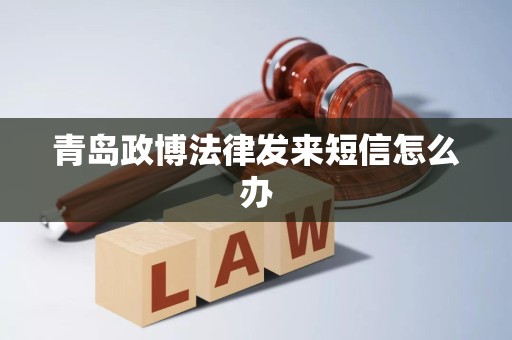 青岛政博法律发来短信怎么办