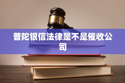 普陀银信法律是不是催收公司