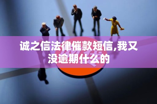 诚之信法律催款短信,我又没逾期什么的