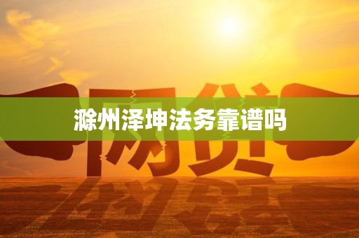 滁州泽坤法务靠谱吗