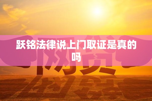 跃铭法律说上门取证是真的吗
