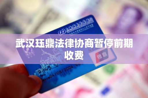 武汉珏鼎法律协商暂停前期收费
