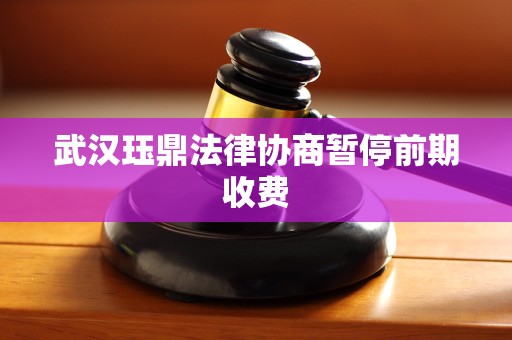 武汉珏鼎法律协商暂停前期收费