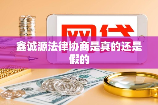 鑫诚源法律协商是真的还是假的