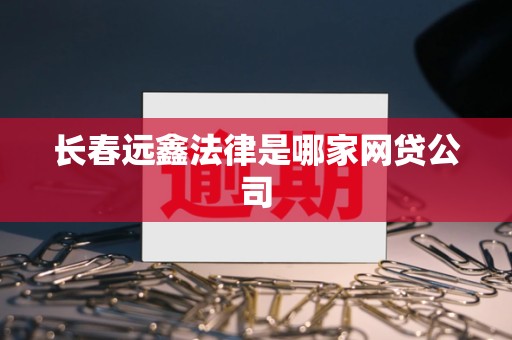 长春远鑫法律是哪家网贷公司