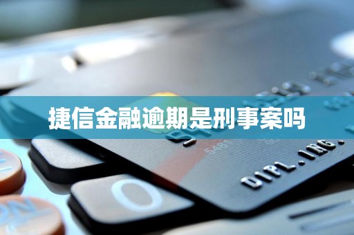 捷信金融逾期是刑事案吗