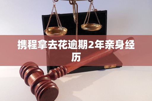 携程拿去花逾期2年亲身经历