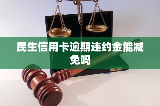 民生信用卡逾期违约金能减免吗