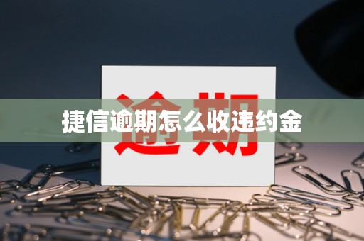 捷信逾期怎么收违约金