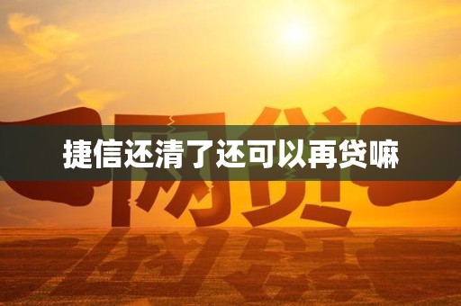 捷信还清了还可以再贷嘛