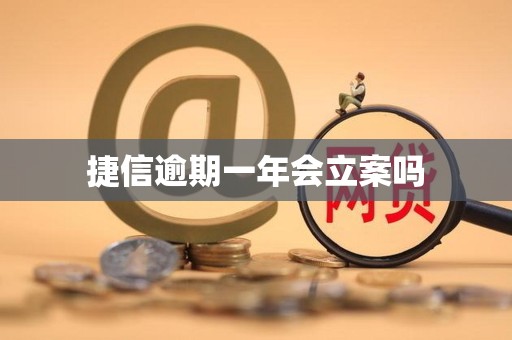 捷信逾期一年会立案吗