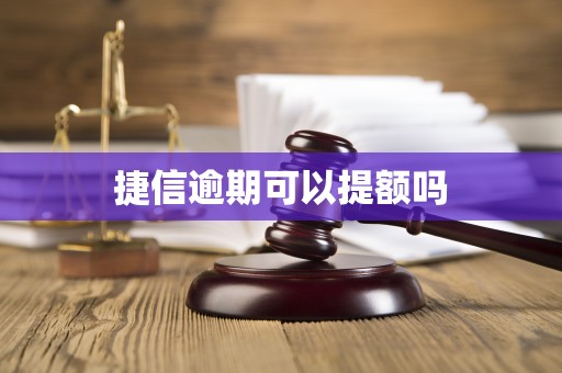 捷信逾期可以提额吗