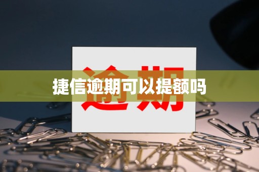 捷信逾期可以提额吗