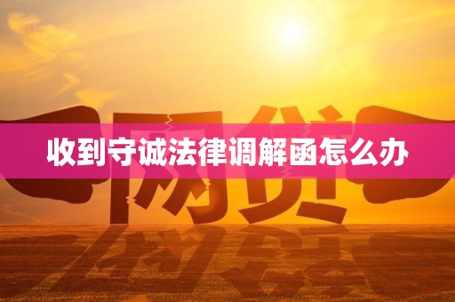 收到守诚法律调解函怎么办