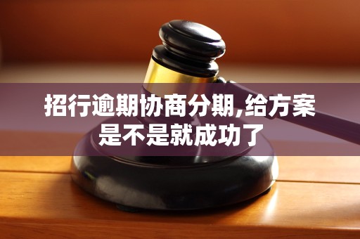 招行逾期协商分期,给方案是不是就成功了