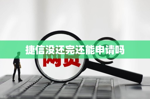 捷信没还完还能申请吗