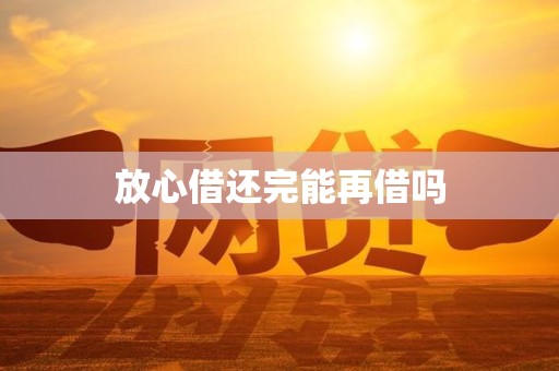 放心借还完能再借吗