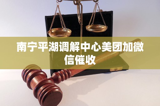南宁平湖调解中心美团加微信催收