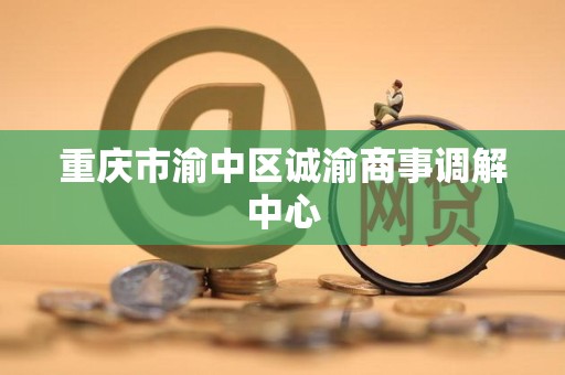 重庆市渝中区诚渝商事调解中心