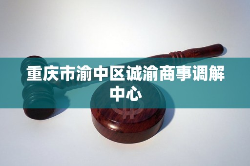重庆市渝中区诚渝商事调解中心