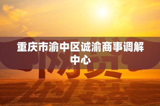 重庆市渝中区诚渝商事调解中心