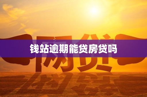 钱站逾期能贷房贷吗