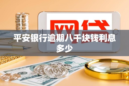 平安银行逾期八千块钱利息多少